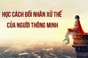 Những kinh nghiệm đối nhân xử thế cực hay